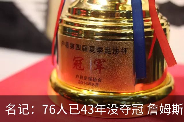 名记：76人已43年没夺冠 詹姆斯选择的这条路虽艰难却更有意义