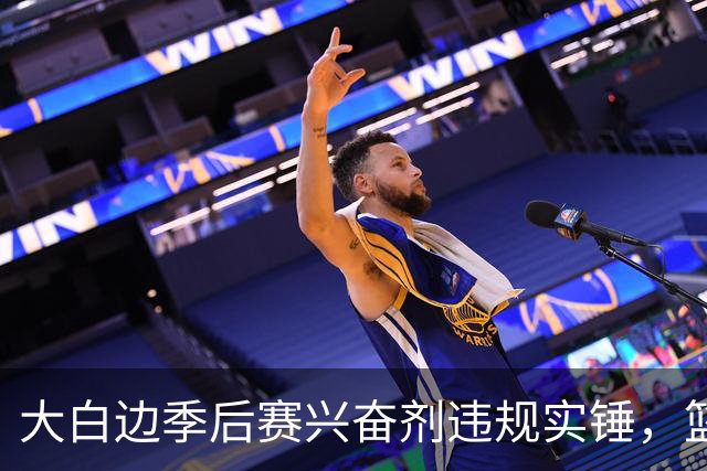 大白边季后赛兴奋剂违规实锤，篮协和CBA冷处理方式引发质疑