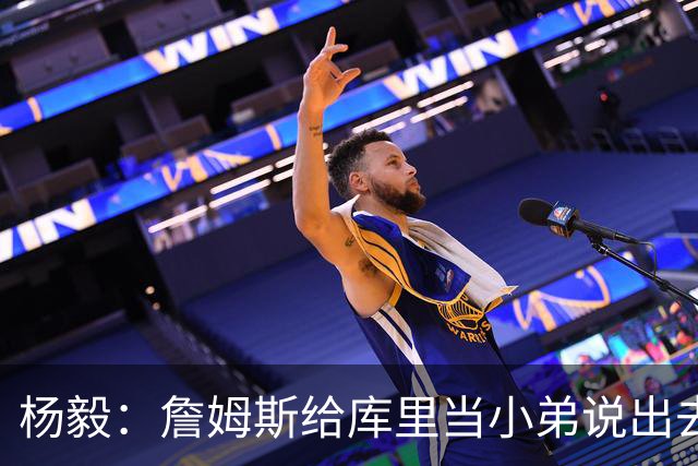 杨毅：詹姆斯给库里当小弟说出去不好听 到时候一起巡演只能做配