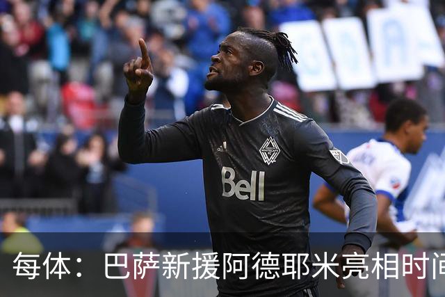 每体：巴萨新援阿德耶米亮相时间确定，预计日期为7月23日