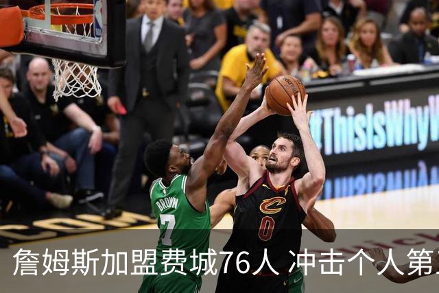 詹姆斯加盟费城76人 冲击个人第五冠