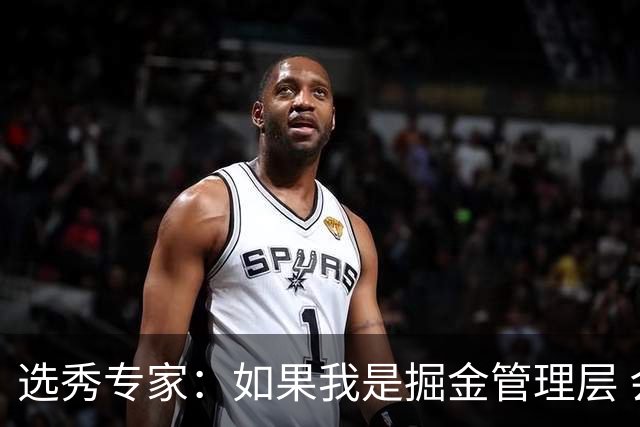 选秀专家：如果我是掘金管理层 会毫不犹豫匹配雷霆给琼斯的报价